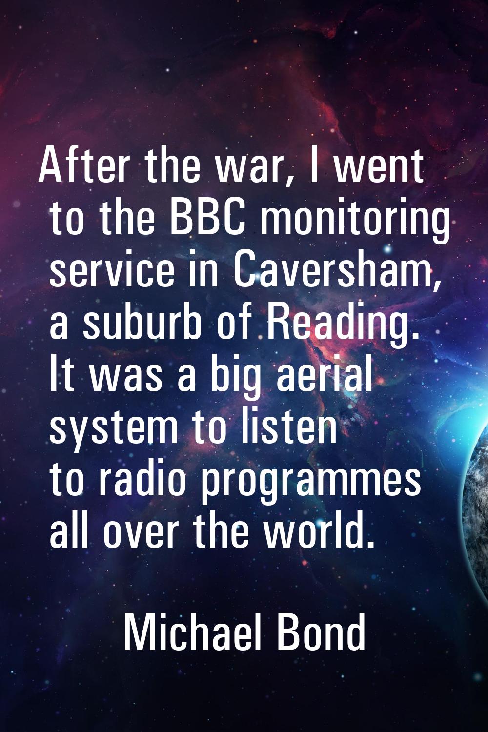 After the war, I went to the BBC monitoring service in Caversham, a suburb of Reading. It was a big