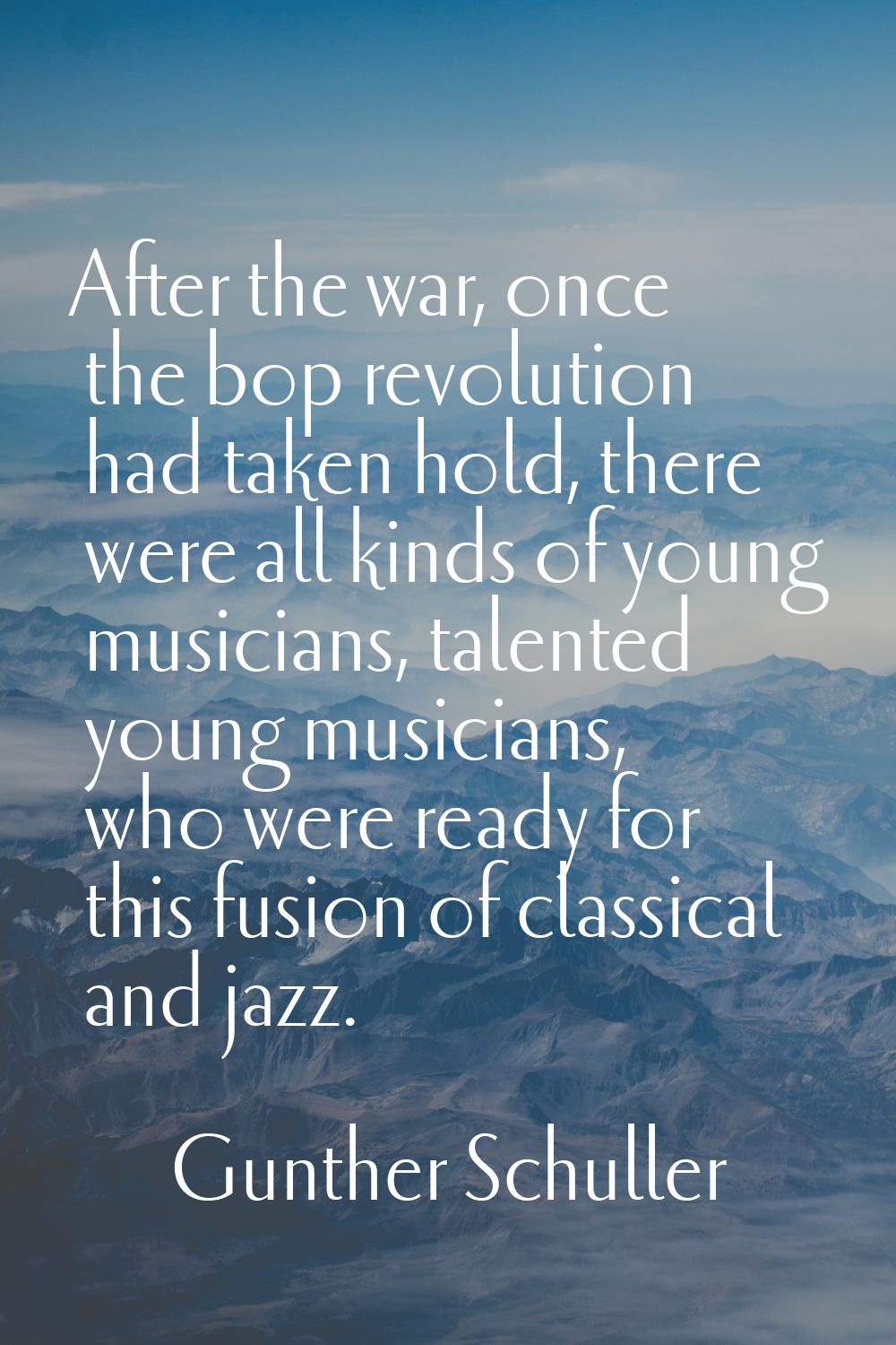 After the war, once the bop revolution had taken hold, there were all kinds of young musicians, tal