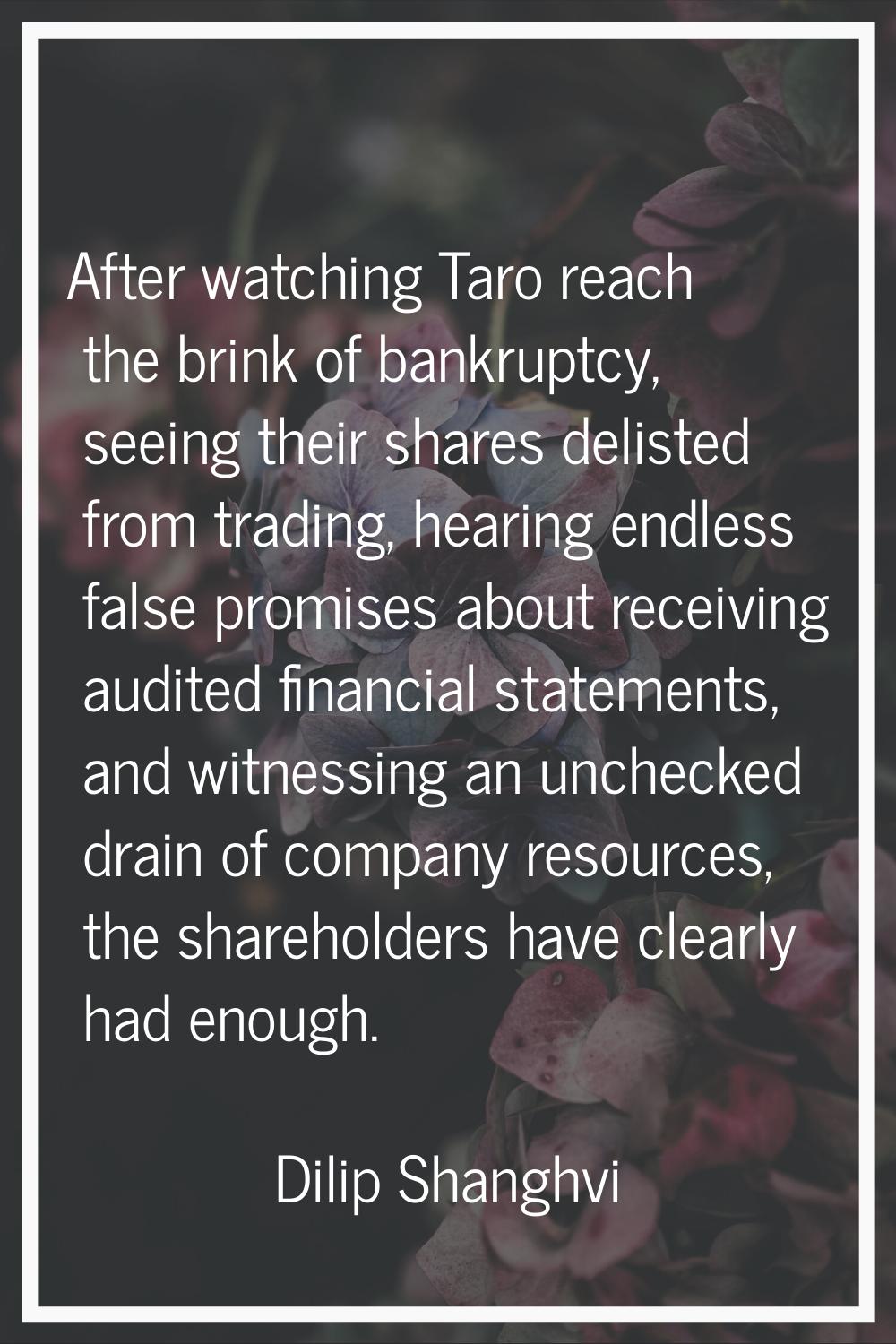 After watching Taro reach the brink of bankruptcy, seeing their shares delisted from trading, heari