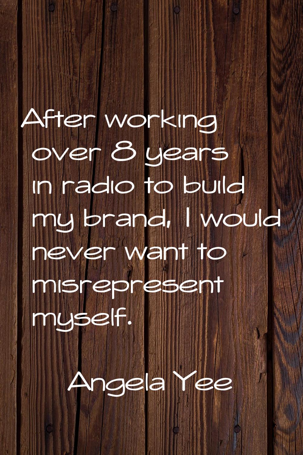 After working over 8 years in radio to build my brand, I would never want to misrepresent myself.