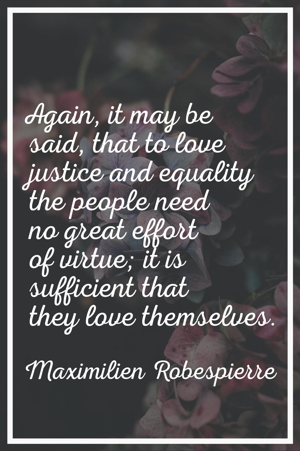 Again, it may be said, that to love justice and equality the people need no great effort of virtue;