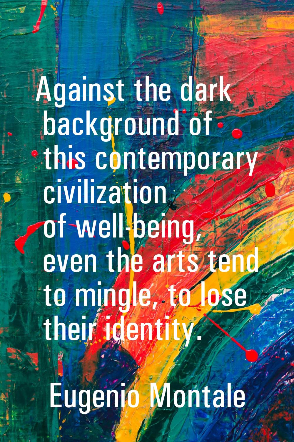 Against the dark background of this contemporary civilization of well-being, even the arts tend to 