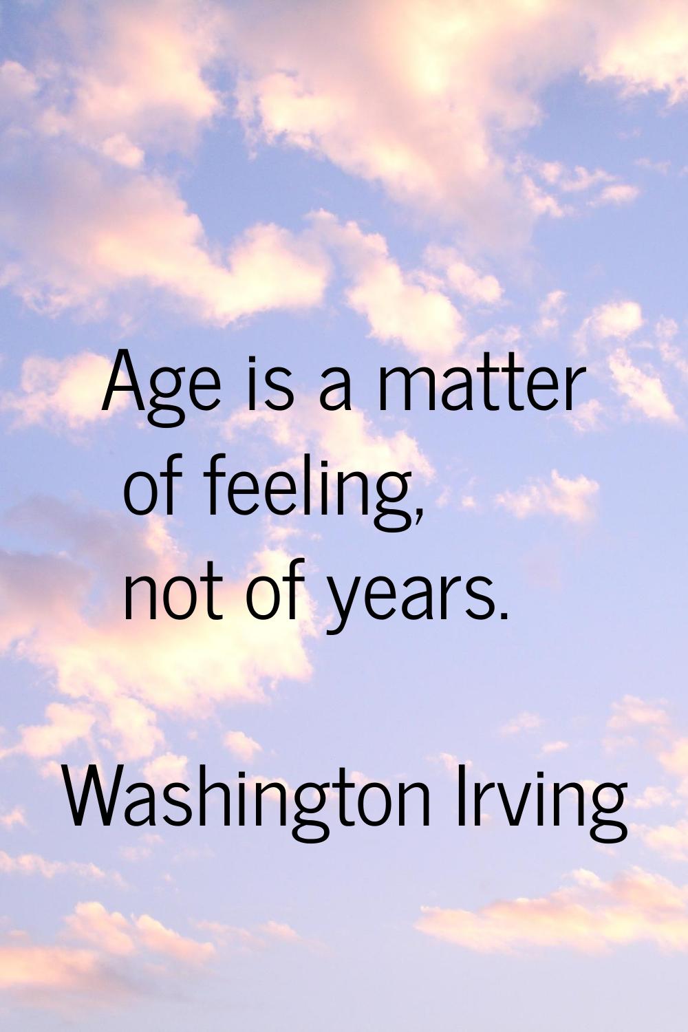 Age is a matter of feeling, not of years.
