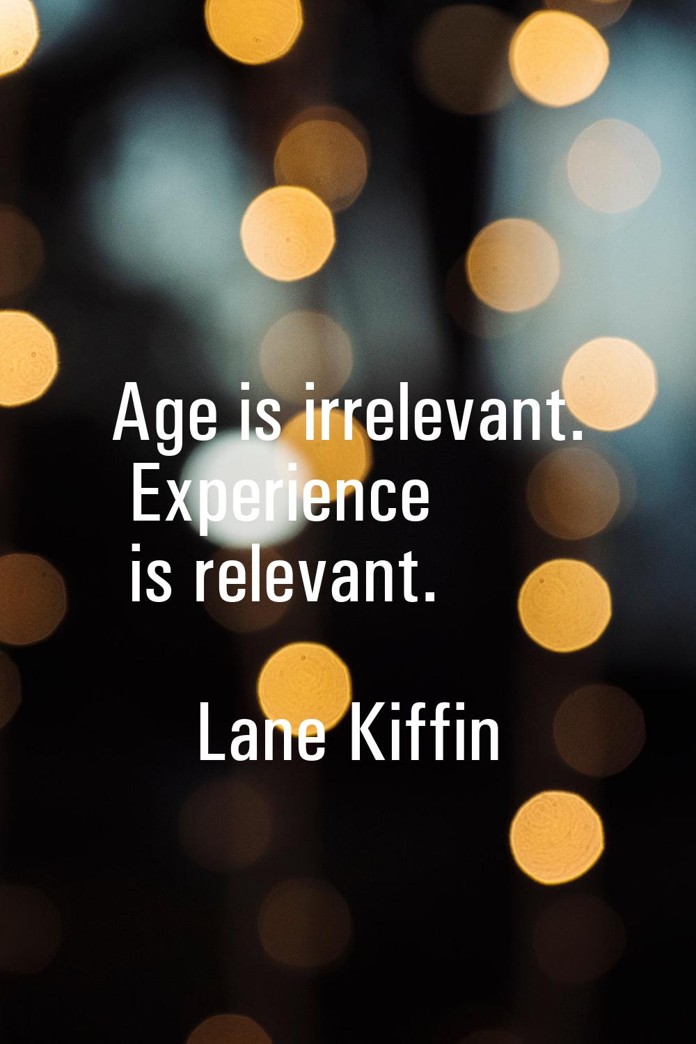 Age is irrelevant. Experience is relevant.
