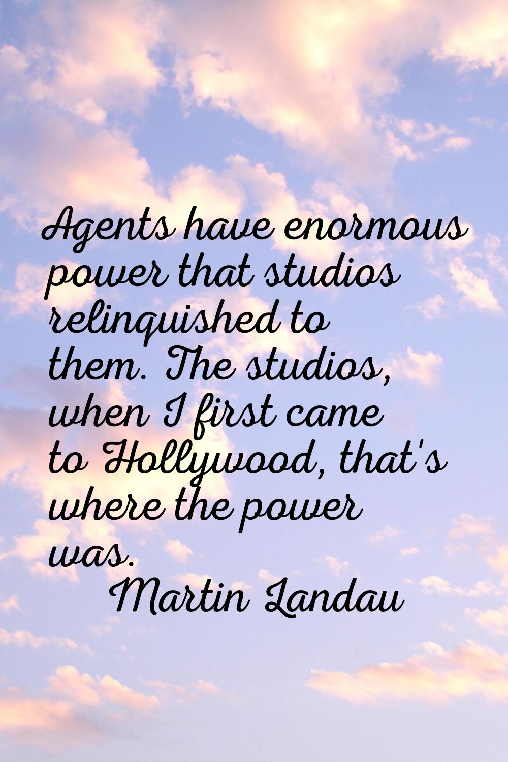 Agents have enormous power that studios relinquished to them. The studios, when I first came to Hol