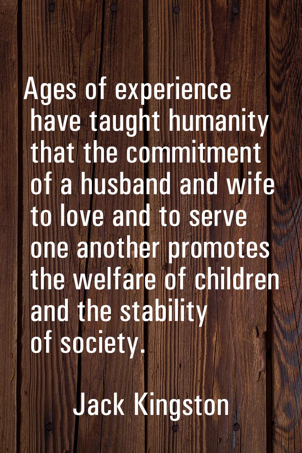 Ages of experience have taught humanity that the commitment of a husband and wife to love and to se