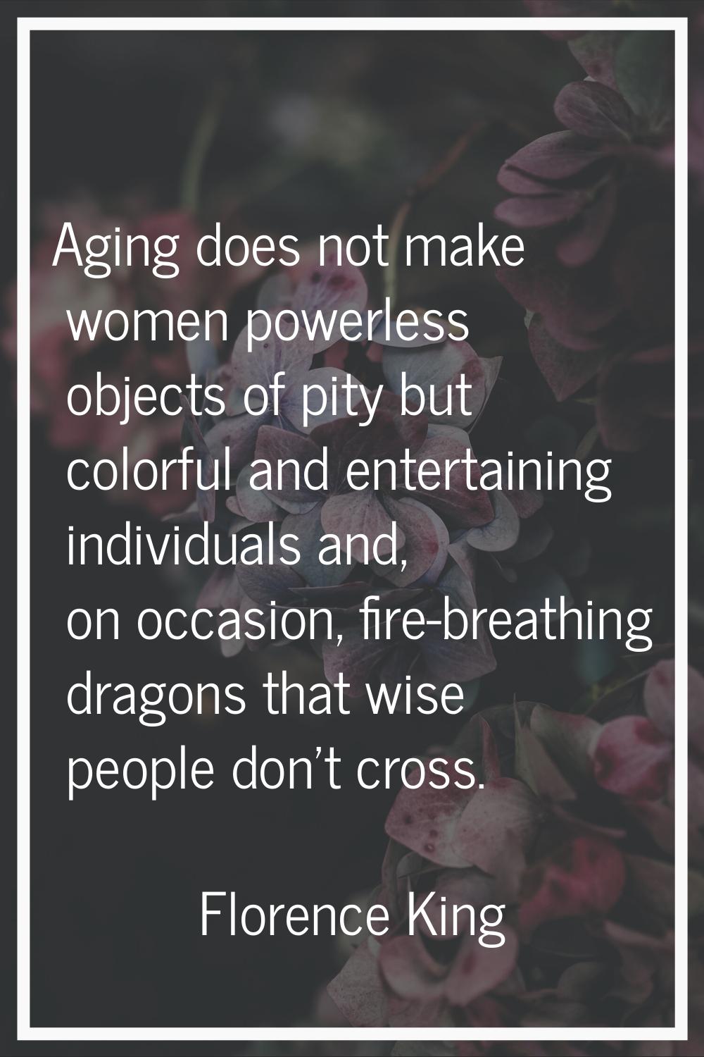Aging does not make women powerless objects of pity but colorful and entertaining individuals and, 