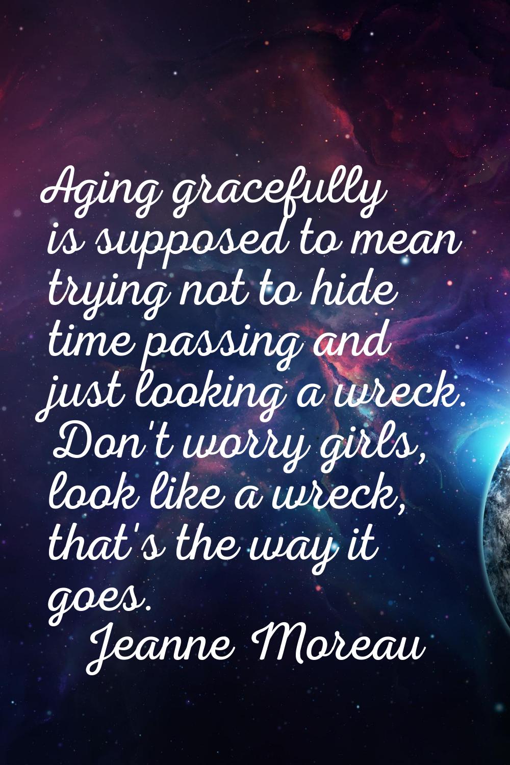 Aging gracefully is supposed to mean trying not to hide time passing and just looking a wreck. Don'
