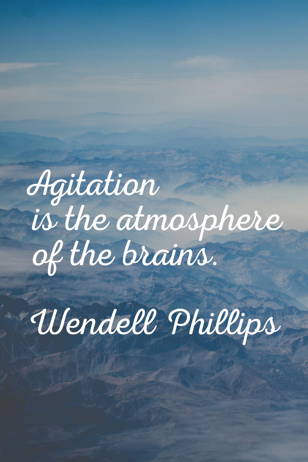 Agitation is the atmosphere of the brains.