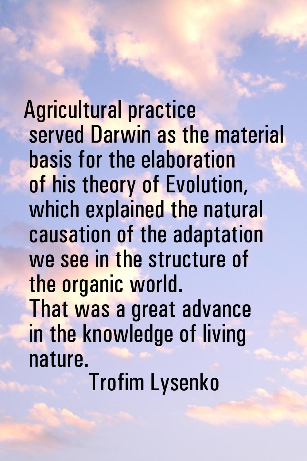 Agricultural practice served Darwin as the material basis for the elaboration of his theory of Evol