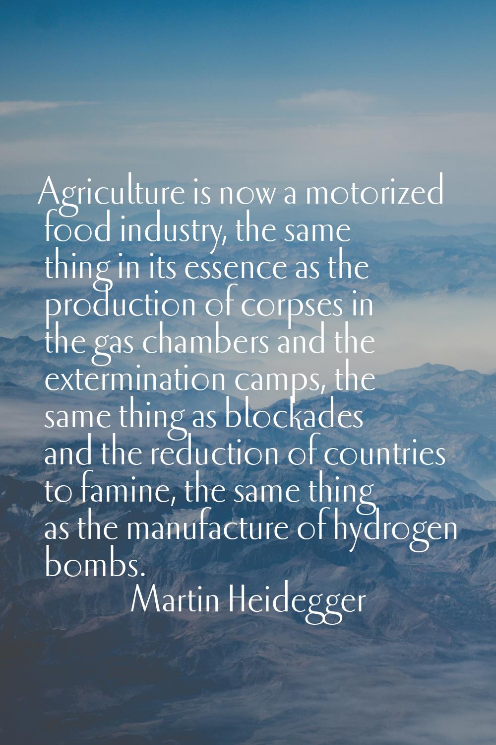 Agriculture is now a motorized food industry, the same thing in its essence as the production of co