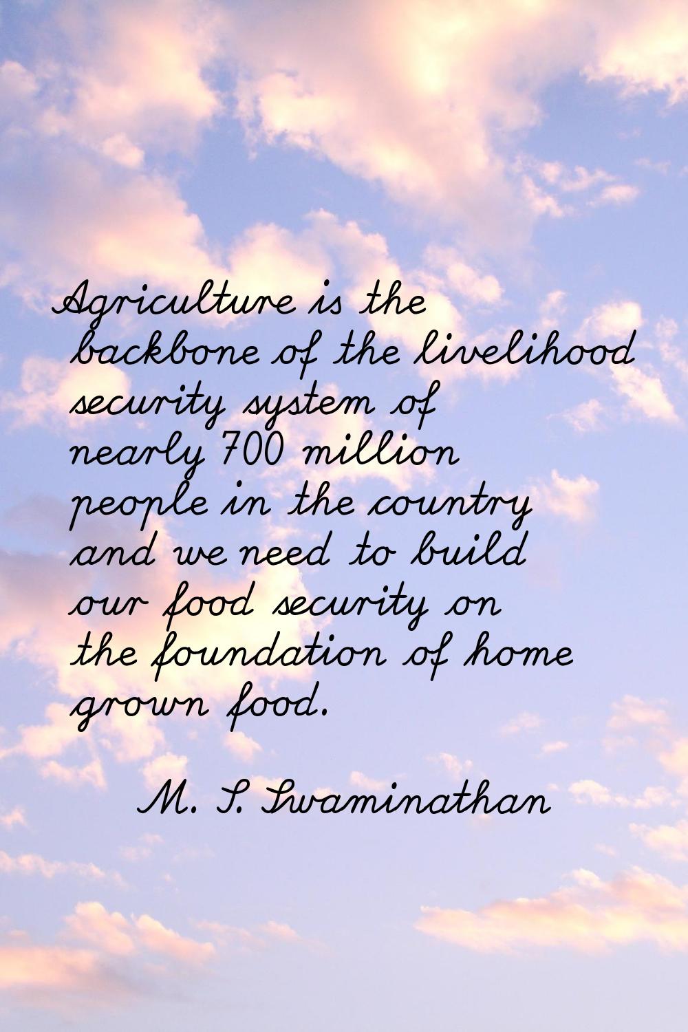 Agriculture is the backbone of the livelihood security system of nearly 700 million people in the c