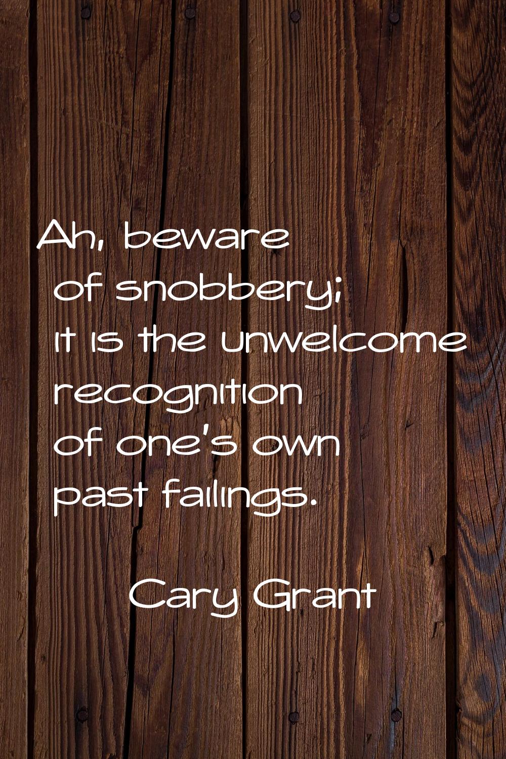 Ah, beware of snobbery; it is the unwelcome recognition of one's own past failings.