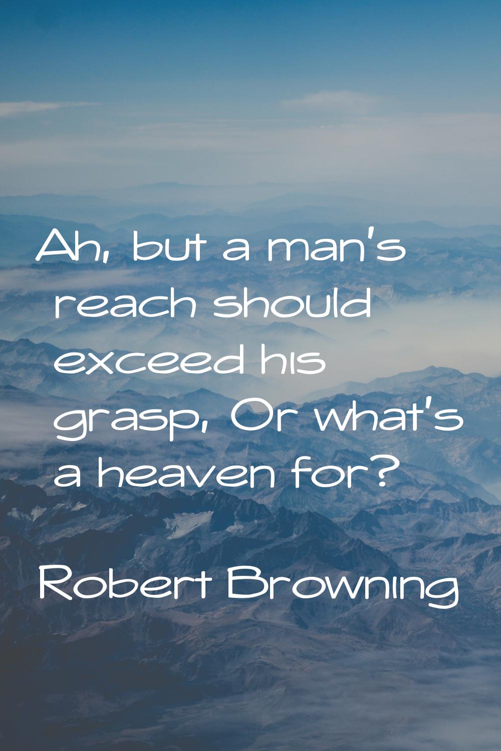 Ah, but a man's reach should exceed his grasp, Or what's a heaven for?
