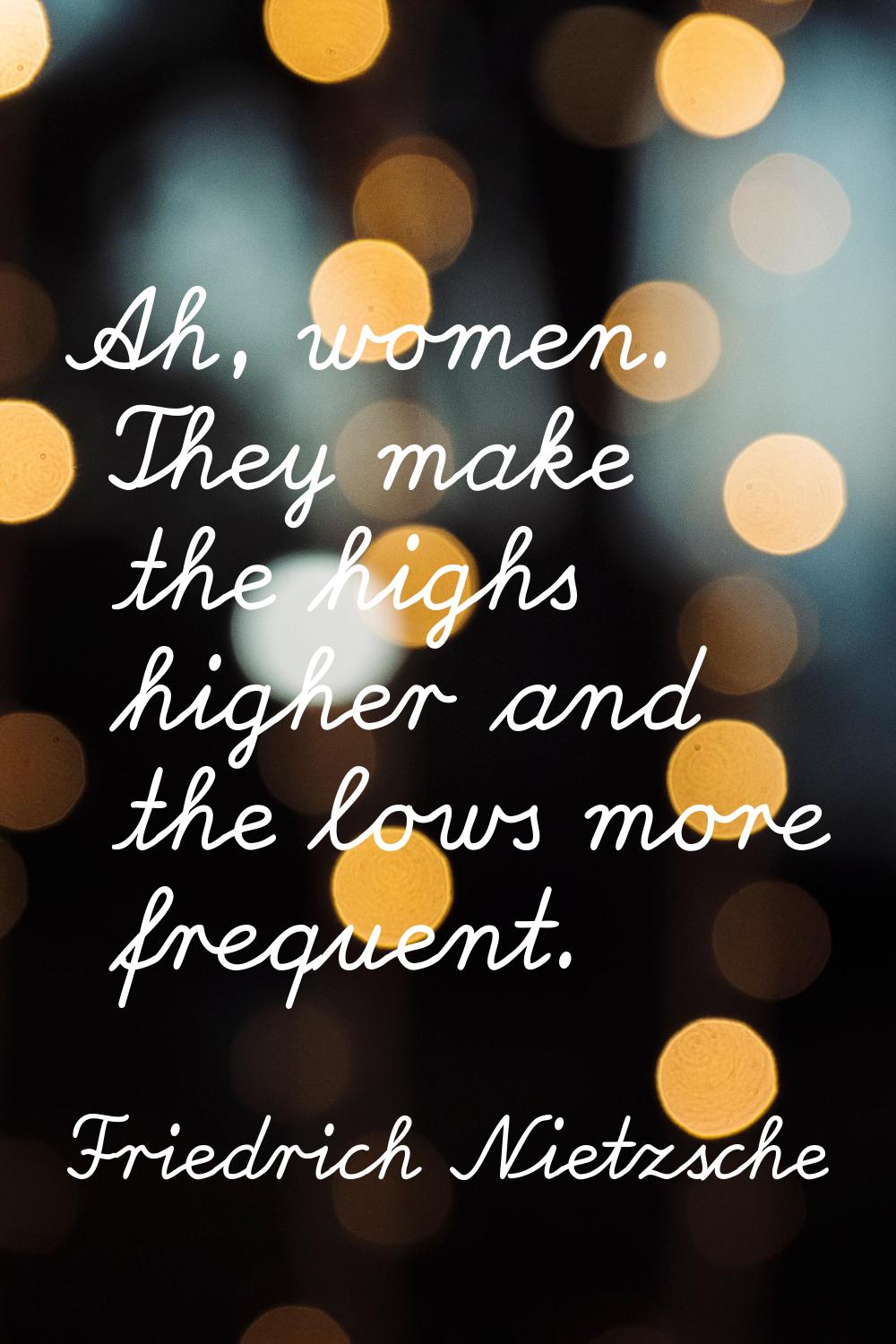 Ah, women. They make the highs higher and the lows more frequent.