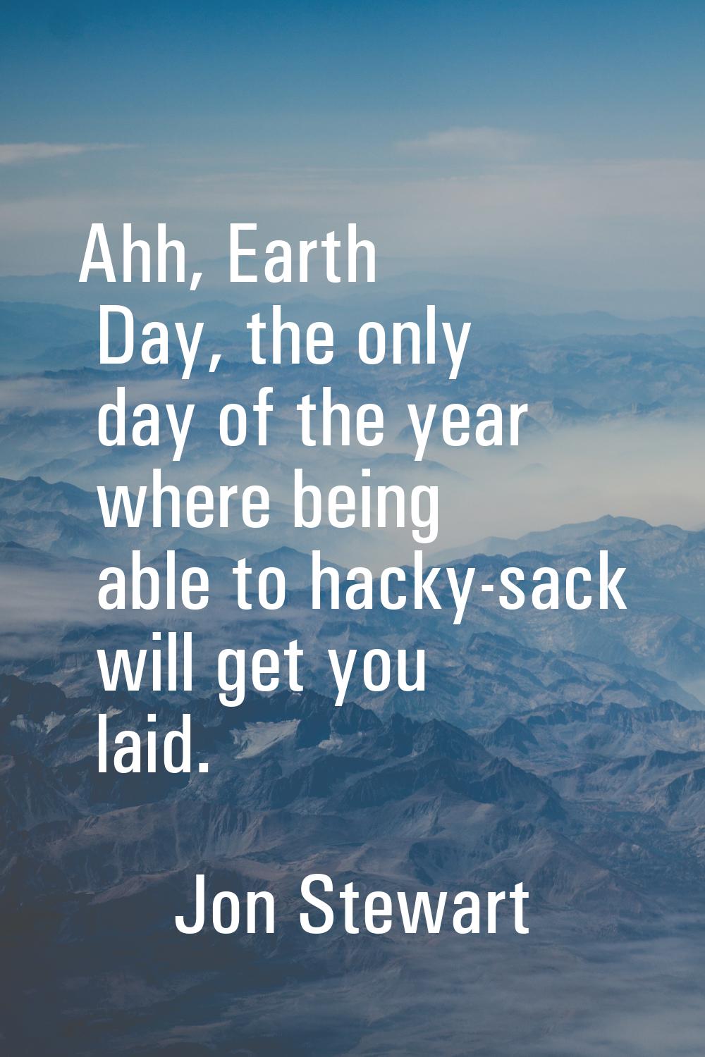 Ahh, Earth Day, the only day of the year where being able to hacky-sack will get you laid.