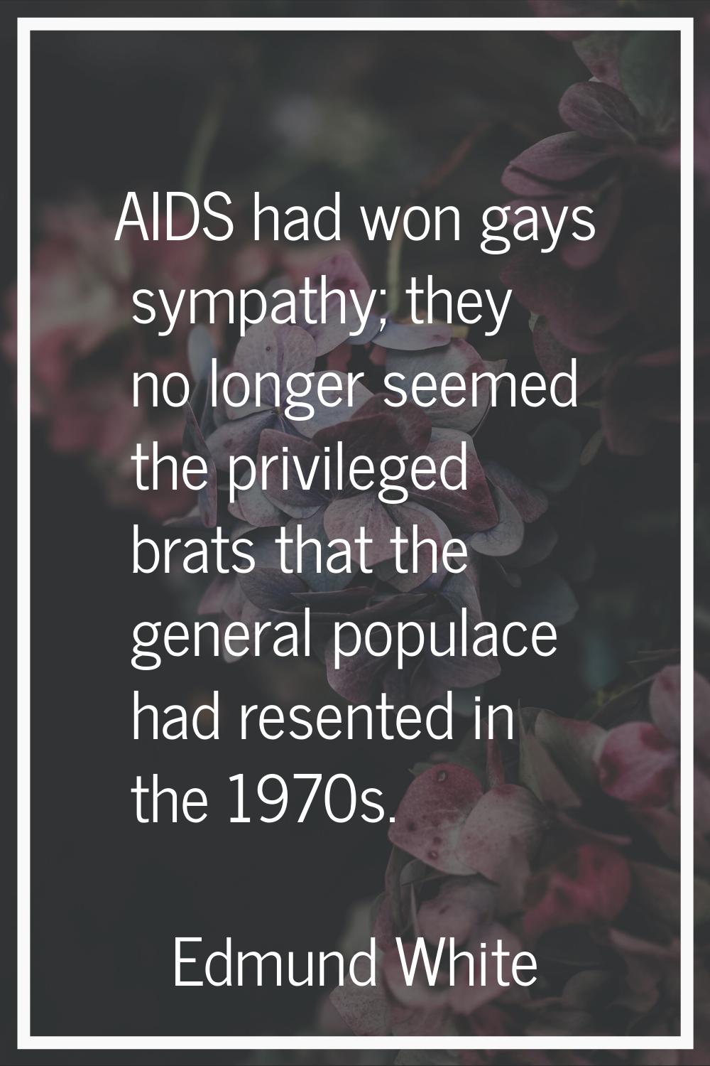 AIDS had won gays sympathy; they no longer seemed the privileged brats that the general populace ha