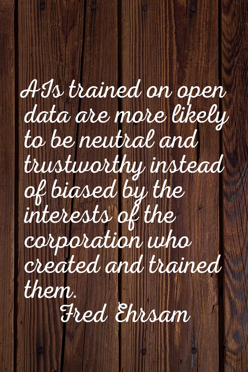 AIs trained on open data are more likely to be neutral and trustworthy instead of biased by the int