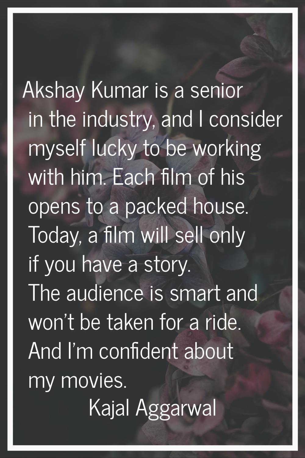 Akshay Kumar is a senior in the industry, and I consider myself lucky to be working with him. Each 