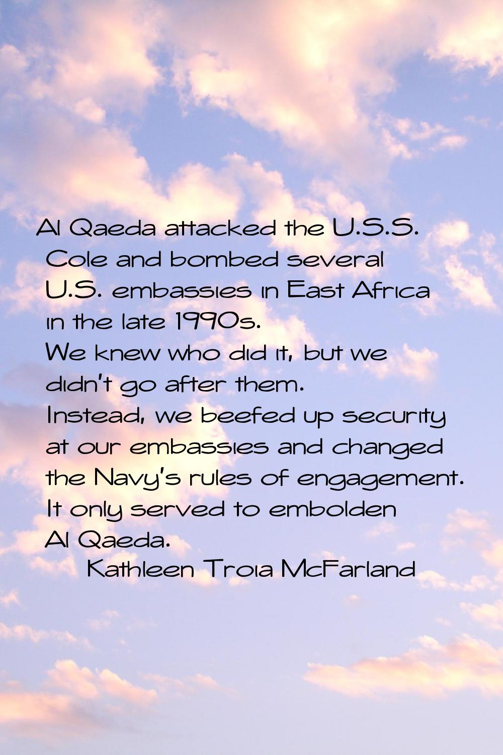 Al Qaeda attacked the U.S.S. Cole and bombed several U.S. embassies in East Africa in the late 1990