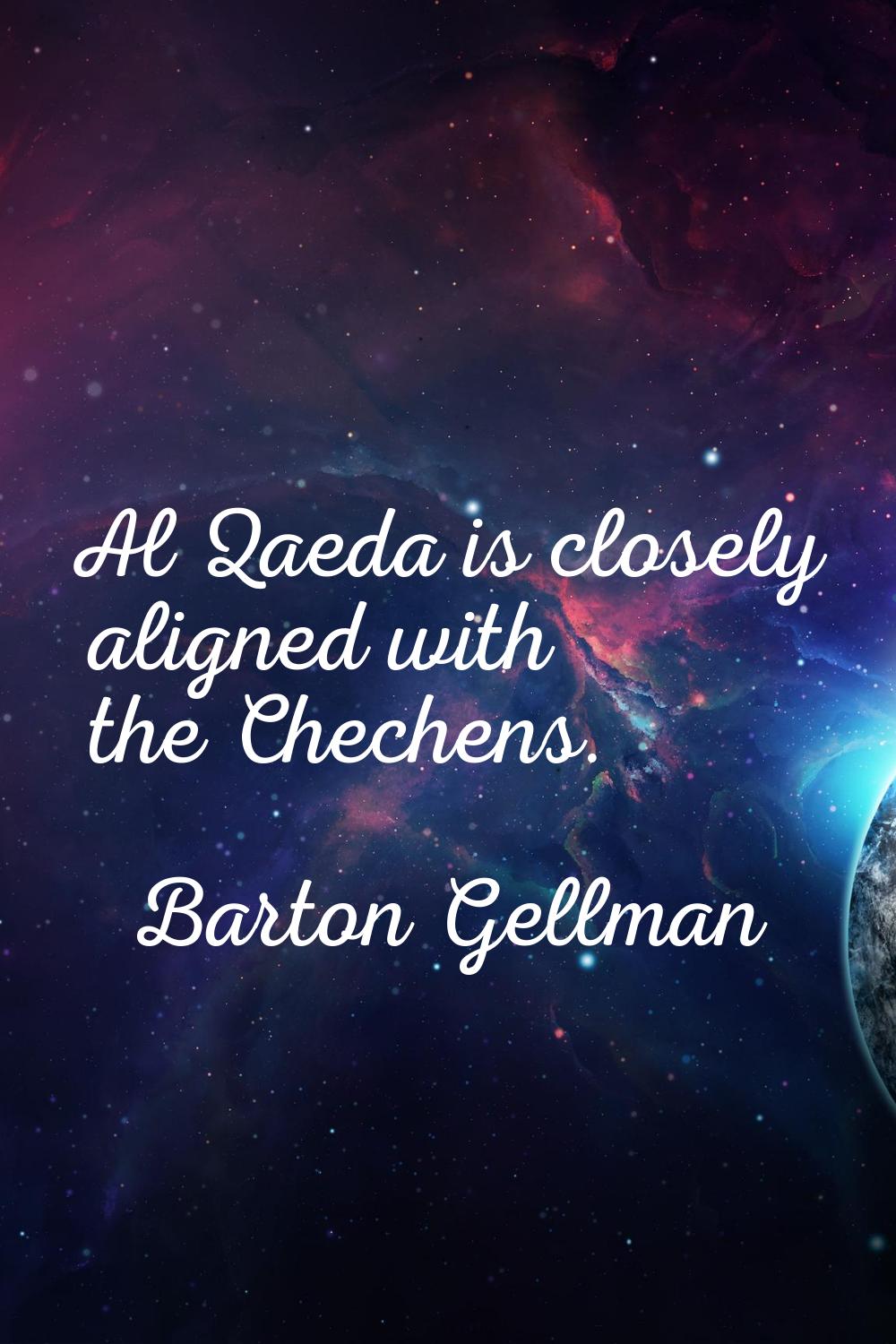 Al Qaeda is closely aligned with the Chechens.