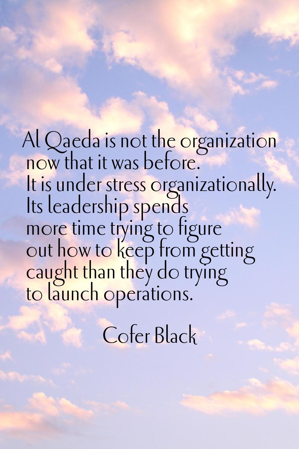 Al Qaeda is not the organization now that it was before. It is under stress organizationally. Its l