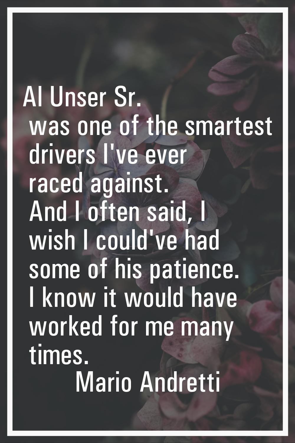 Al Unser Sr. was one of the smartest drivers I've ever raced against. And I often said, I wish I co