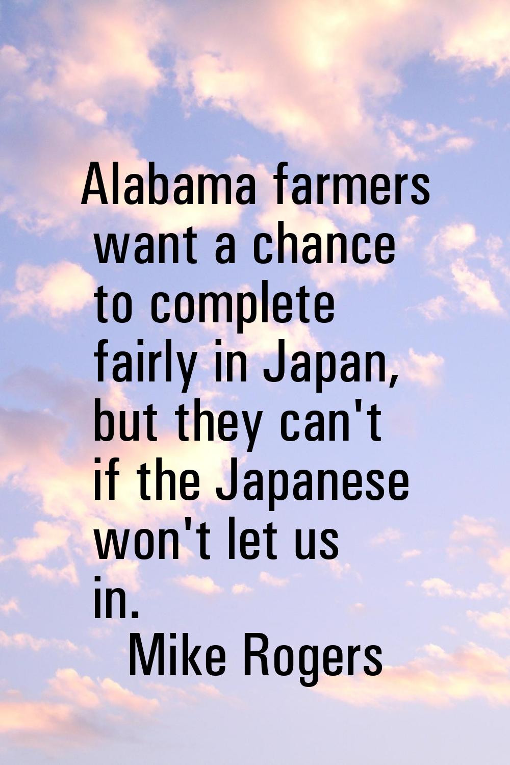 Alabama farmers want a chance to complete fairly in Japan, but they can't if the Japanese won't let