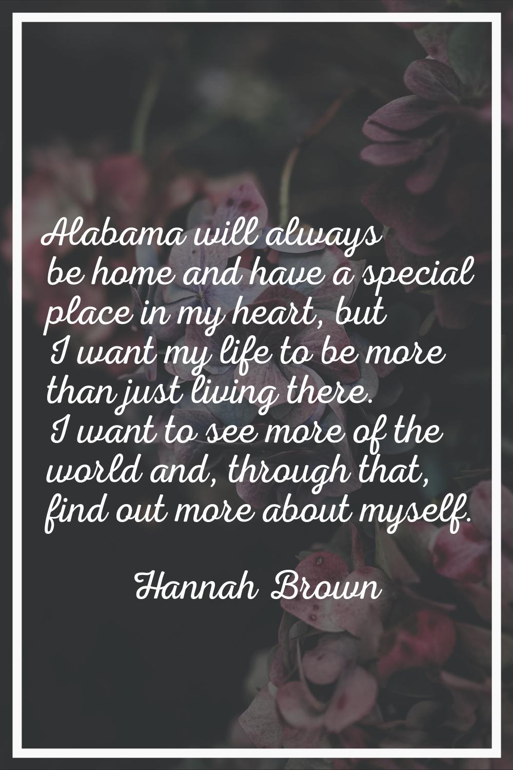 Alabama will always be home and have a special place in my heart, but I want my life to be more tha
