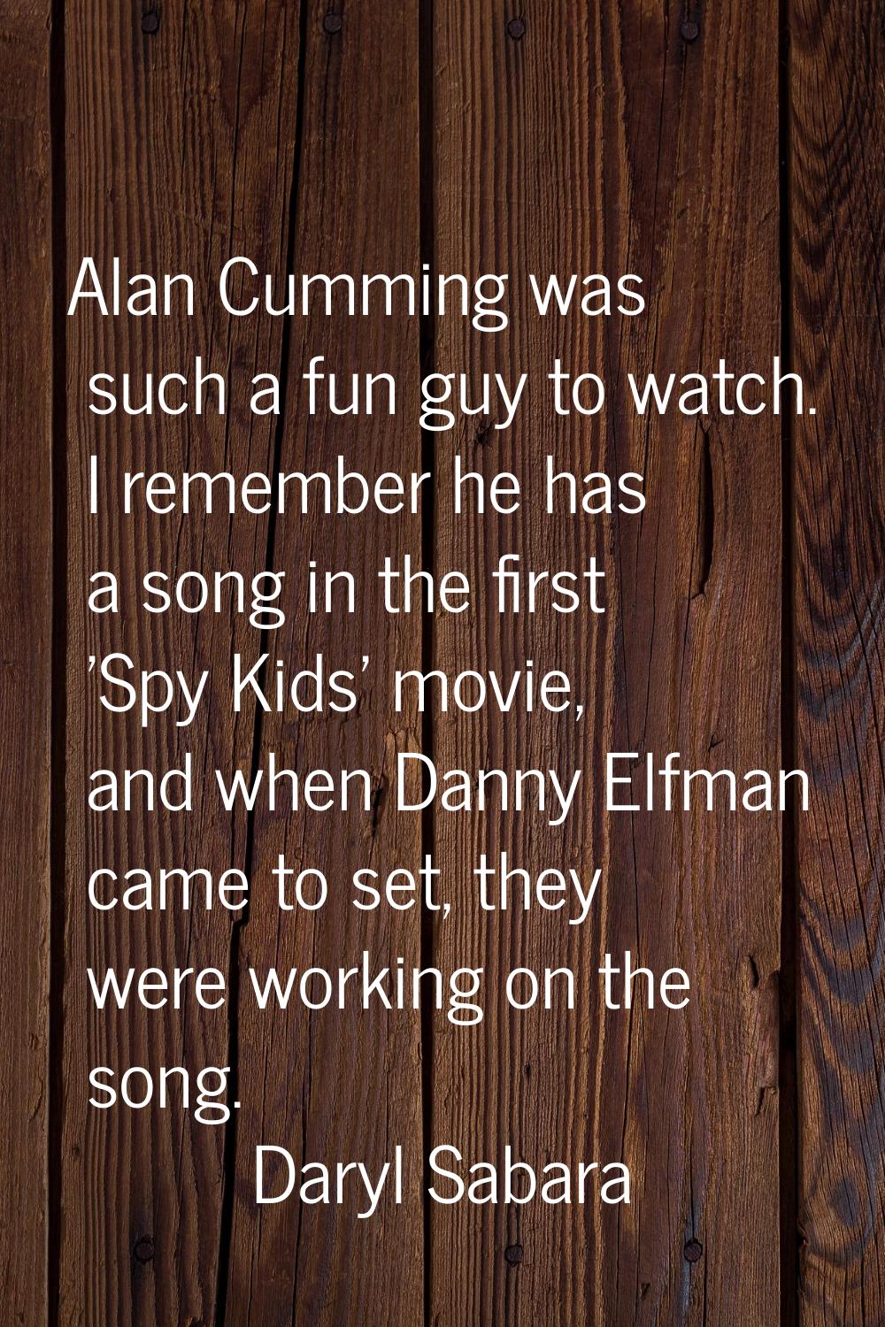Alan Cumming was such a fun guy to watch. I remember he has a song in the first 'Spy Kids' movie, a