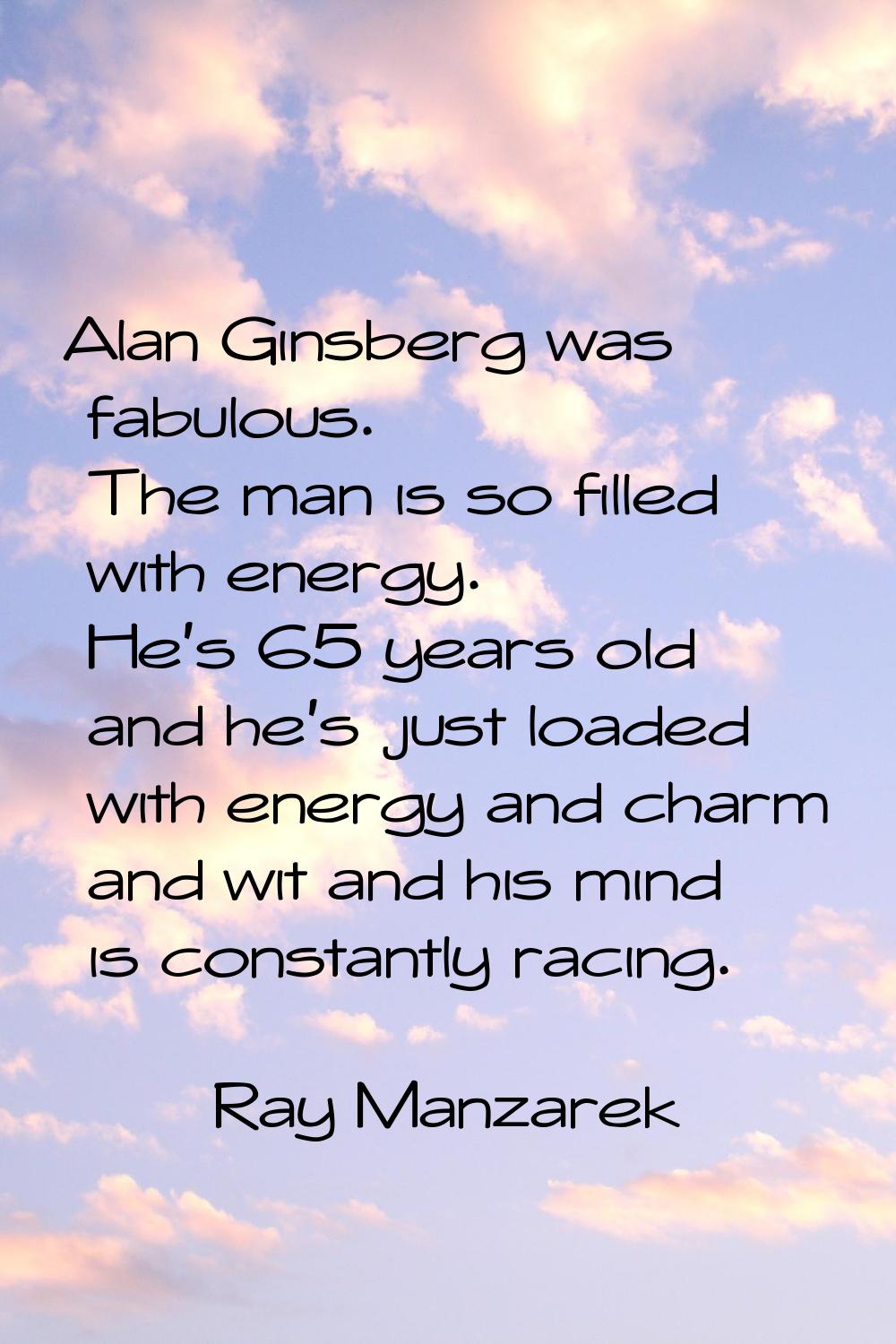 Alan Ginsberg was fabulous. The man is so filled with energy. He's 65 years old and he's just loade