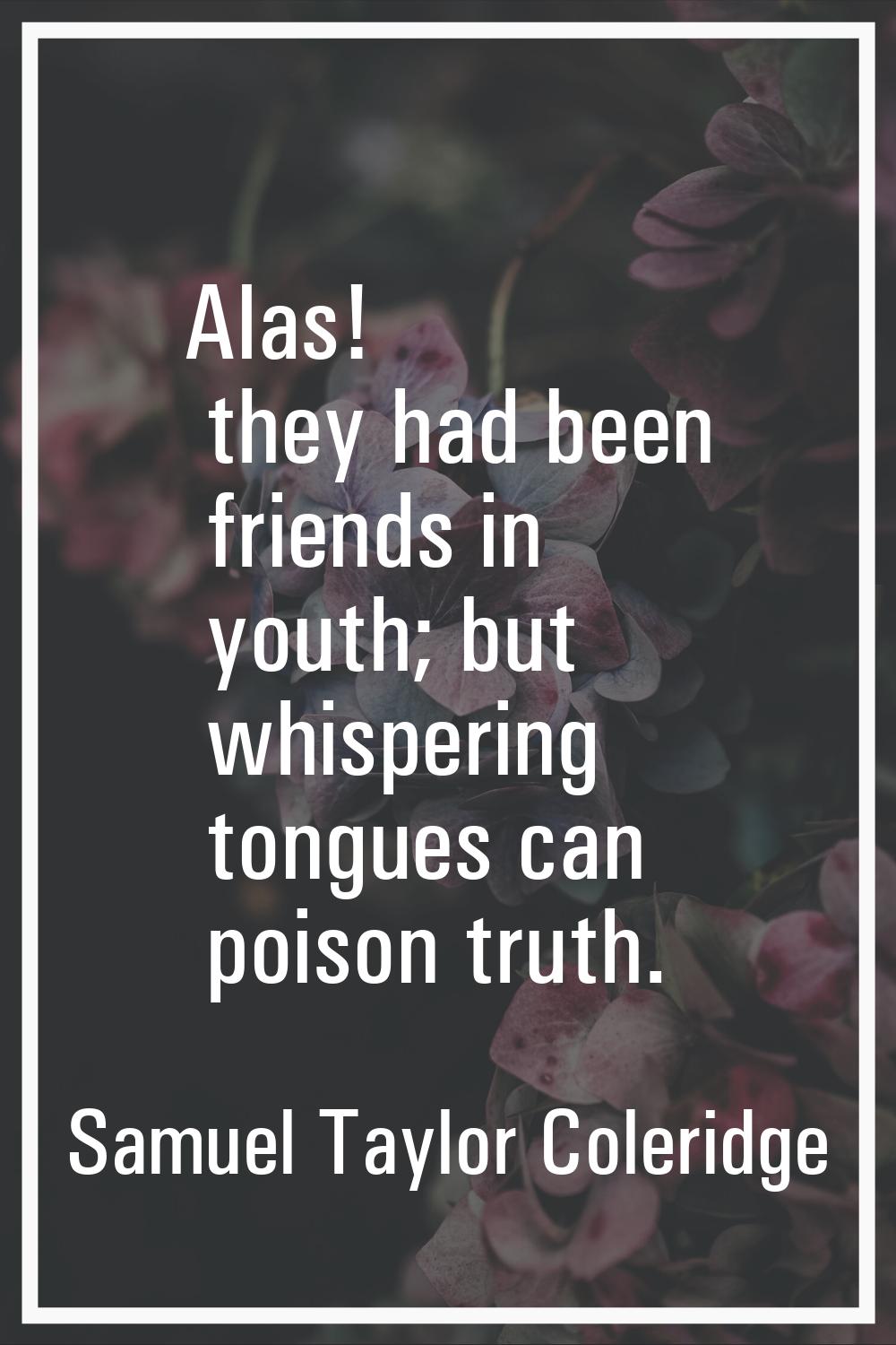 Alas! they had been friends in youth; but whispering tongues can poison truth.