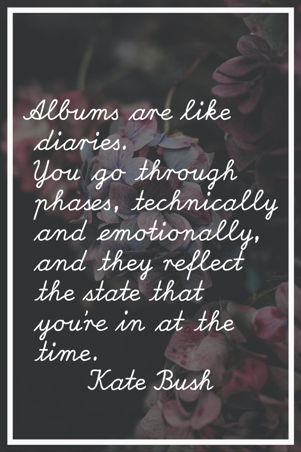 Albums are like diaries. You go through phases, technically and emotionally, and they reflect the s