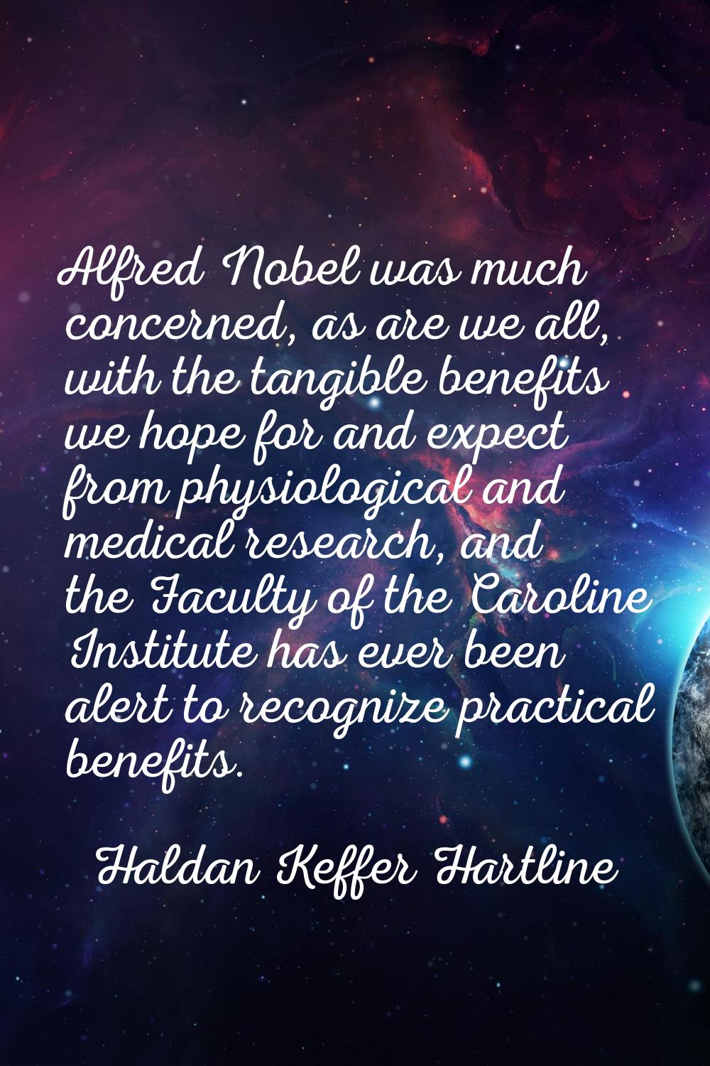 Alfred Nobel was much concerned, as are we all, with the tangible benefits we hope for and expect f