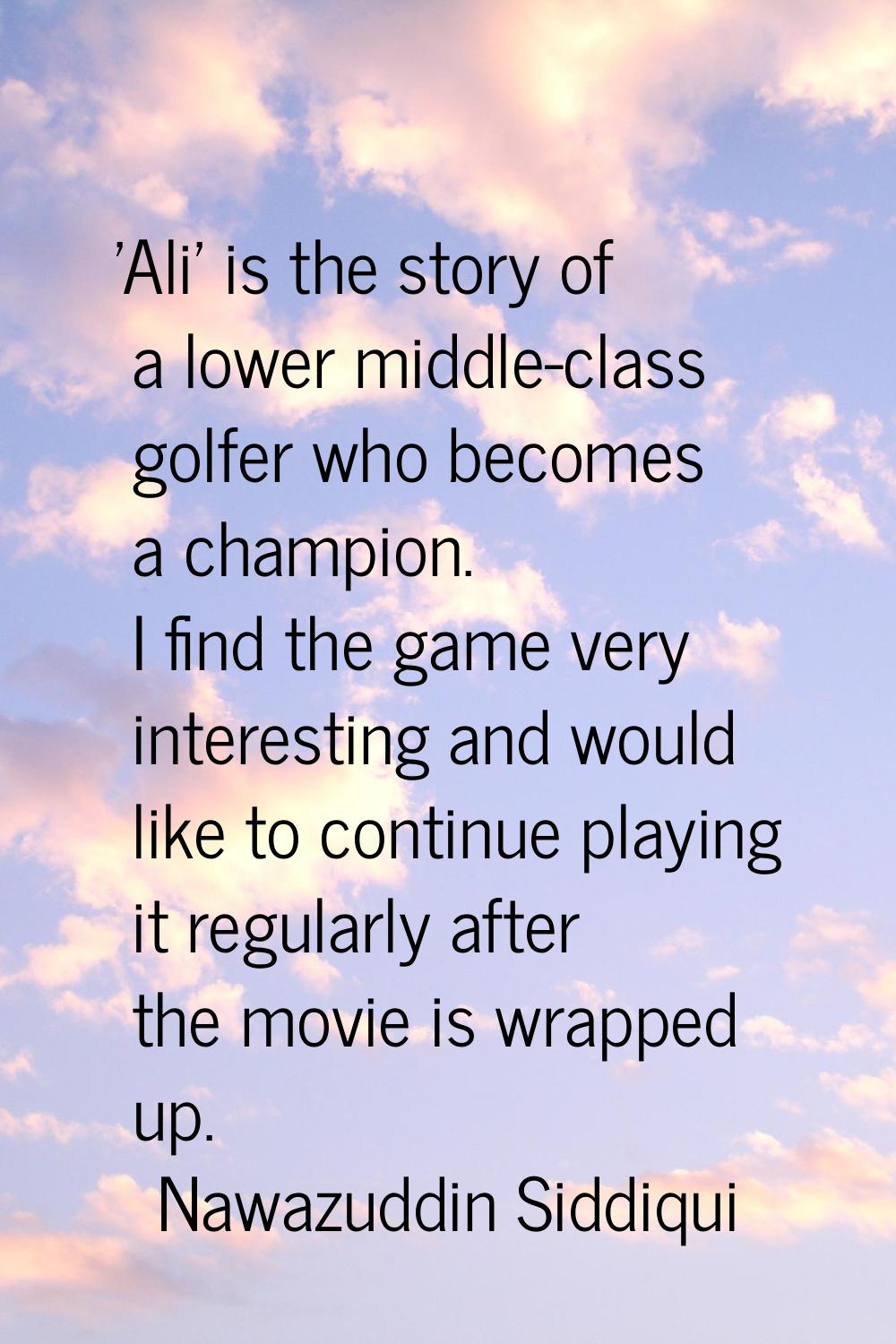 'Ali' is the story of a lower middle-class golfer who becomes a champion. I find the game very inte
