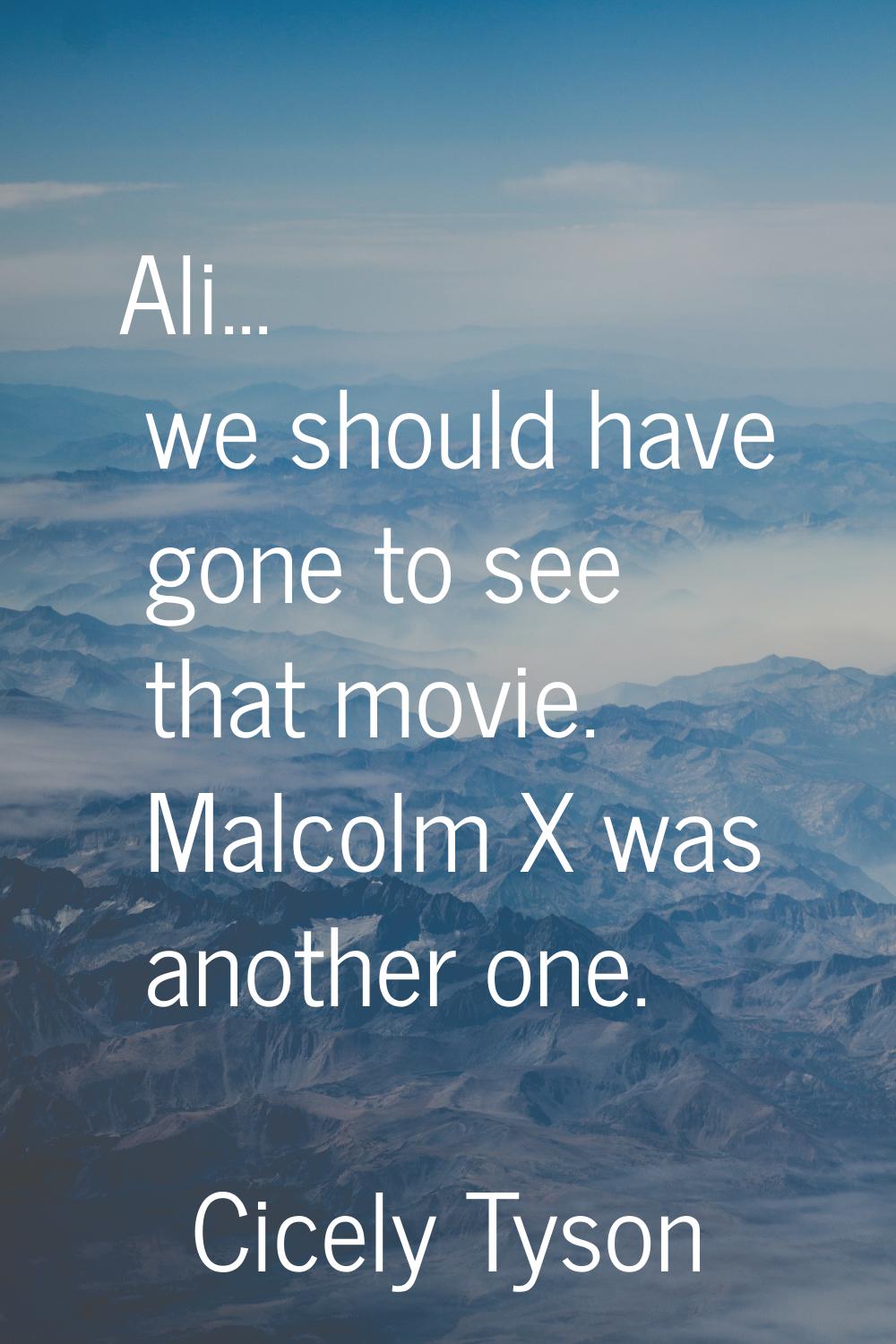 Ali... we should have gone to see that movie. Malcolm X was another one.