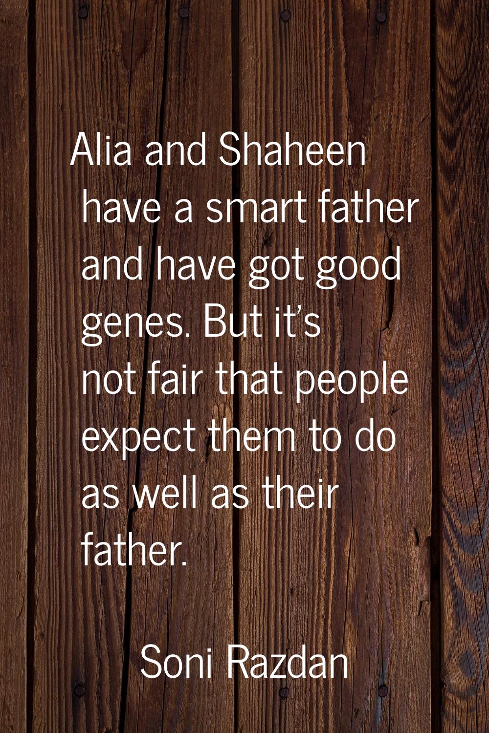 Alia and Shaheen have a smart father and have got good genes. But it's not fair that people expect 