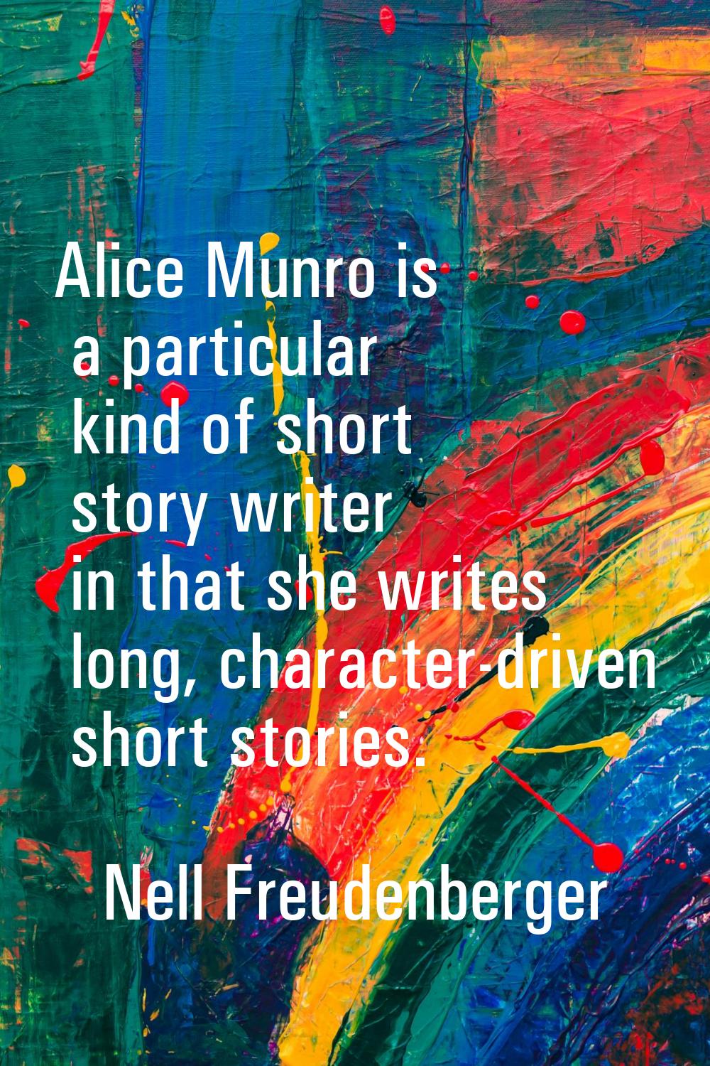 Alice Munro is a particular kind of short story writer in that she writes long, character-driven sh