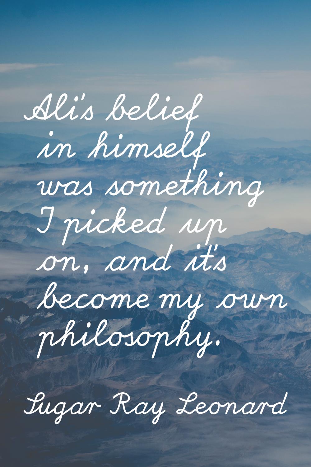 Ali's belief in himself was something I picked up on, and it's become my own philosophy.