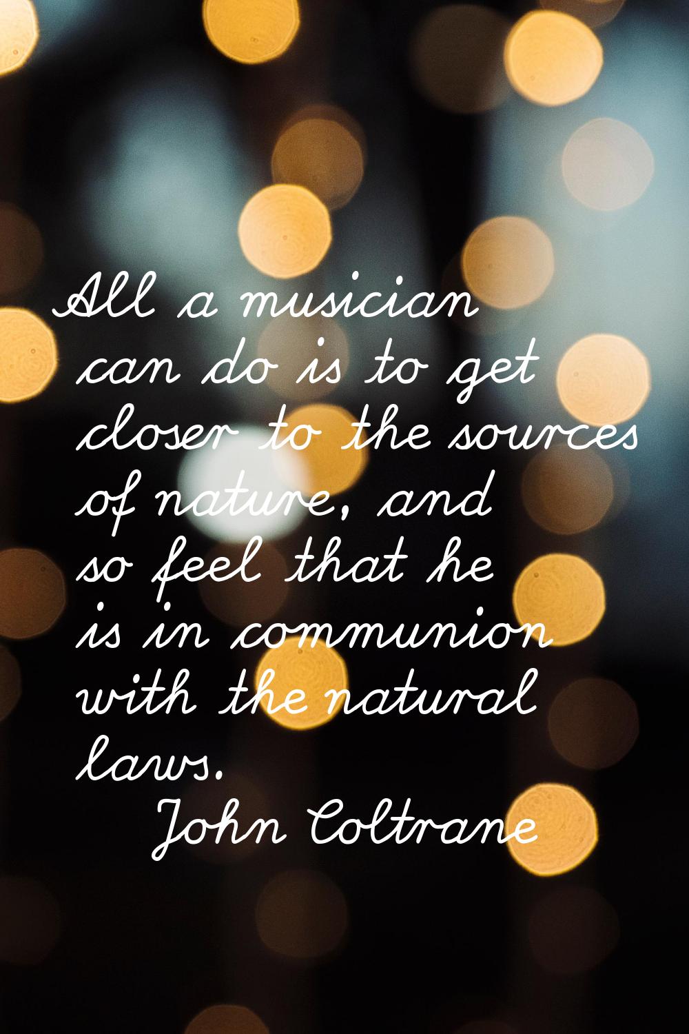 All a musician can do is to get closer to the sources of nature, and so feel that he is in communio