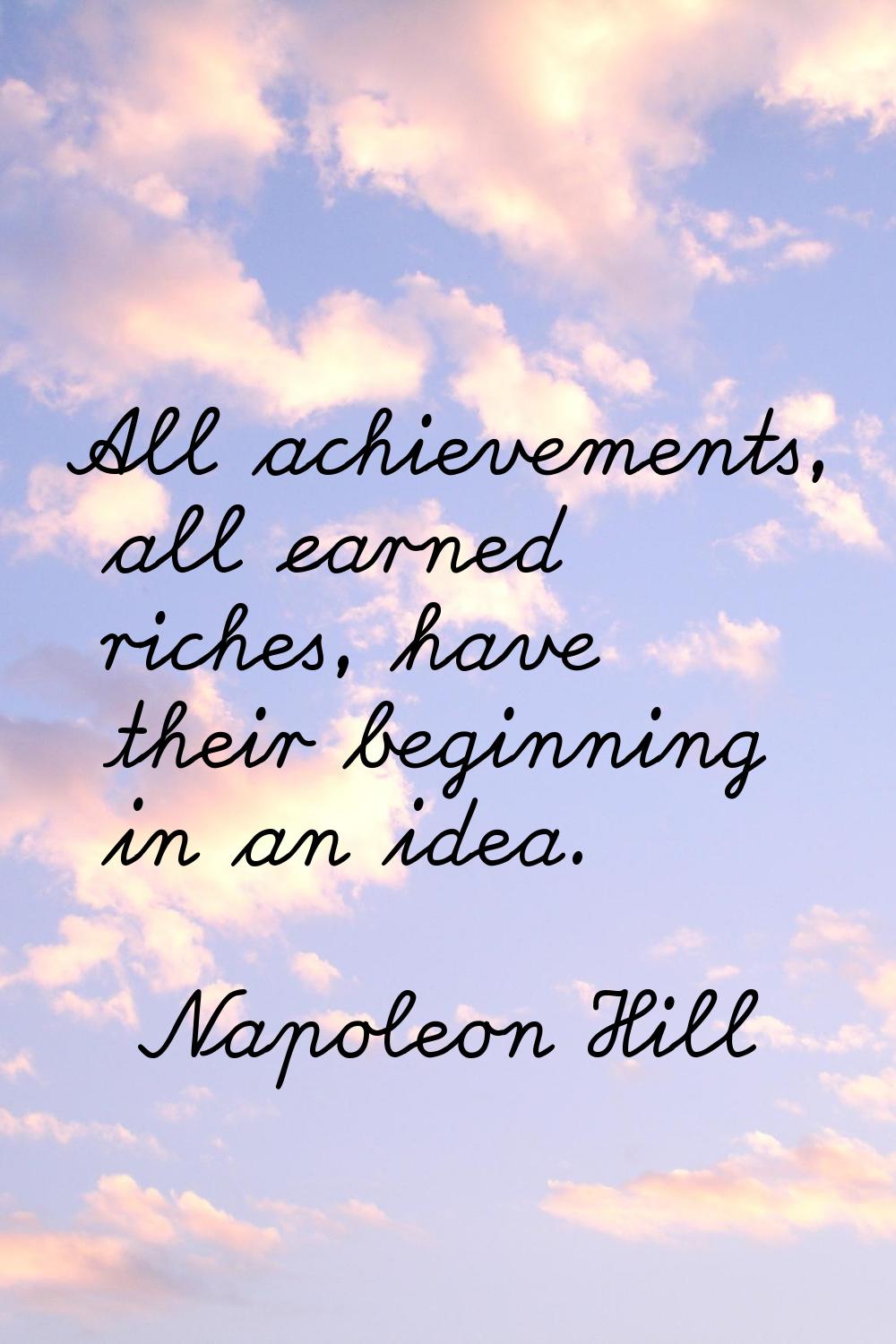 All achievements, all earned riches, have their beginning in an idea.