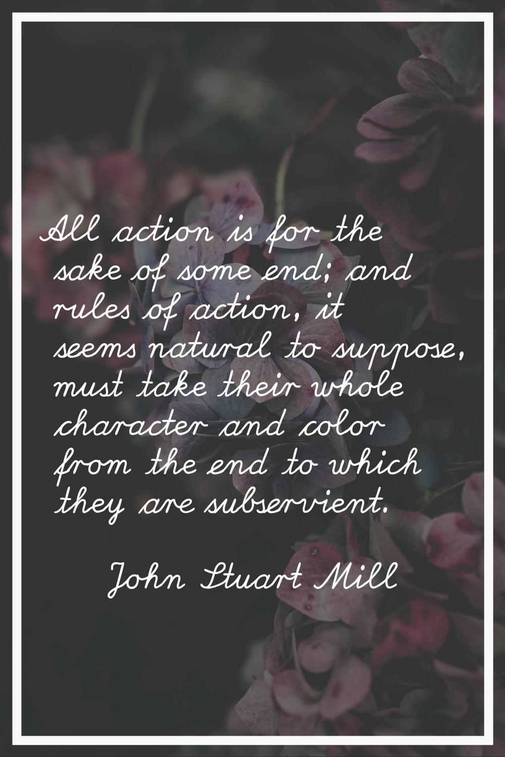 All action is for the sake of some end; and rules of action, it seems natural to suppose, must take