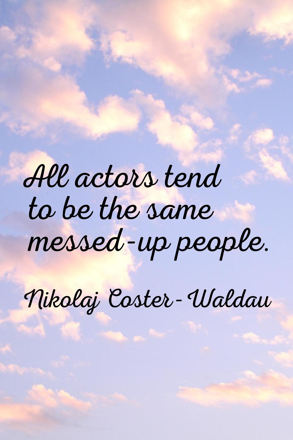 All actors tend to be the same messed-up people.