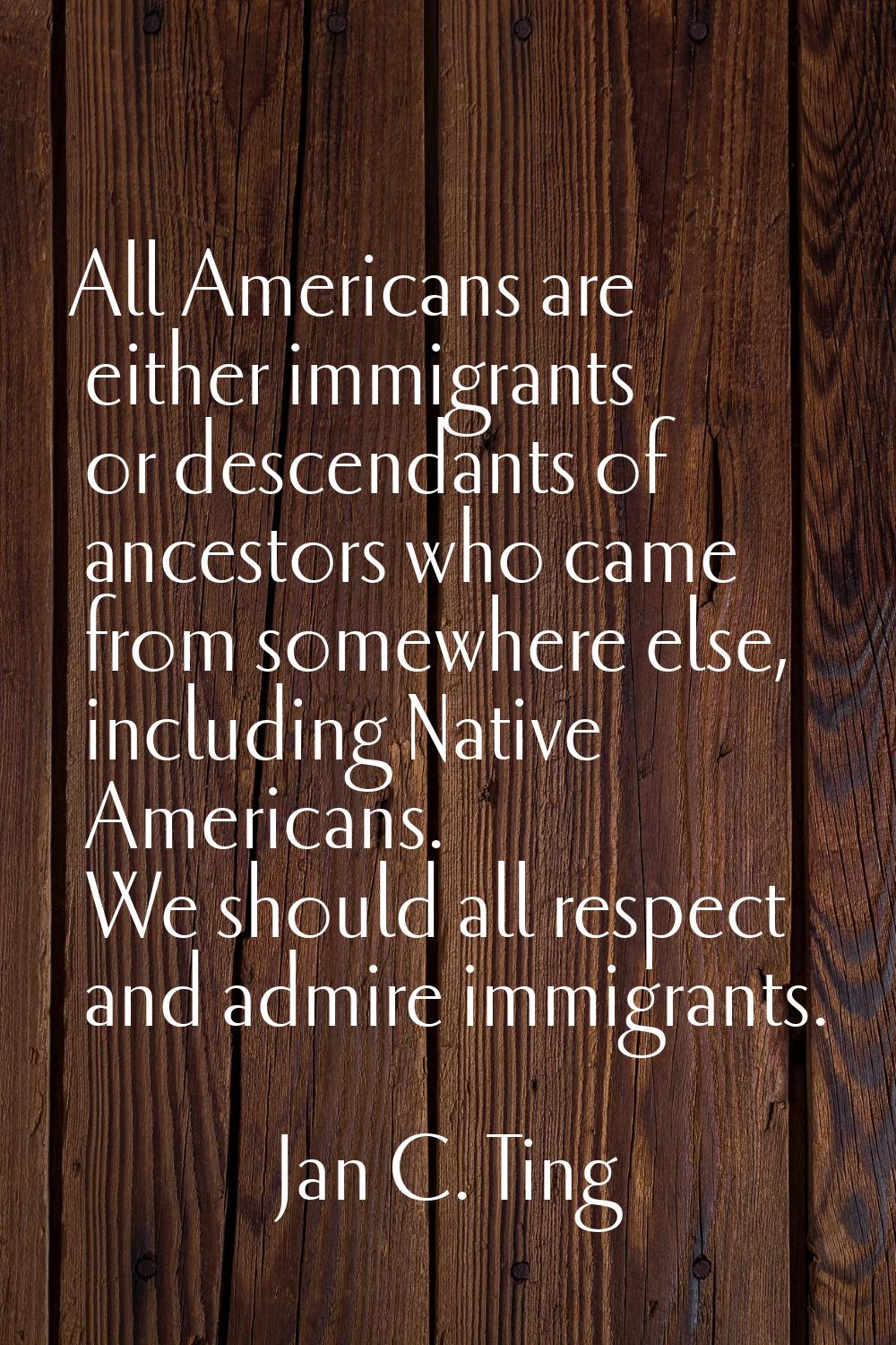 All Americans are either immigrants or descendants of ancestors who came from somewhere else, inclu