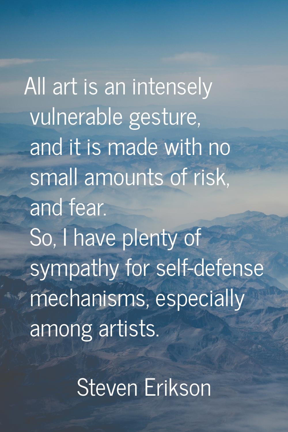 All art is an intensely vulnerable gesture, and it is made with no small amounts of risk, and fear.
