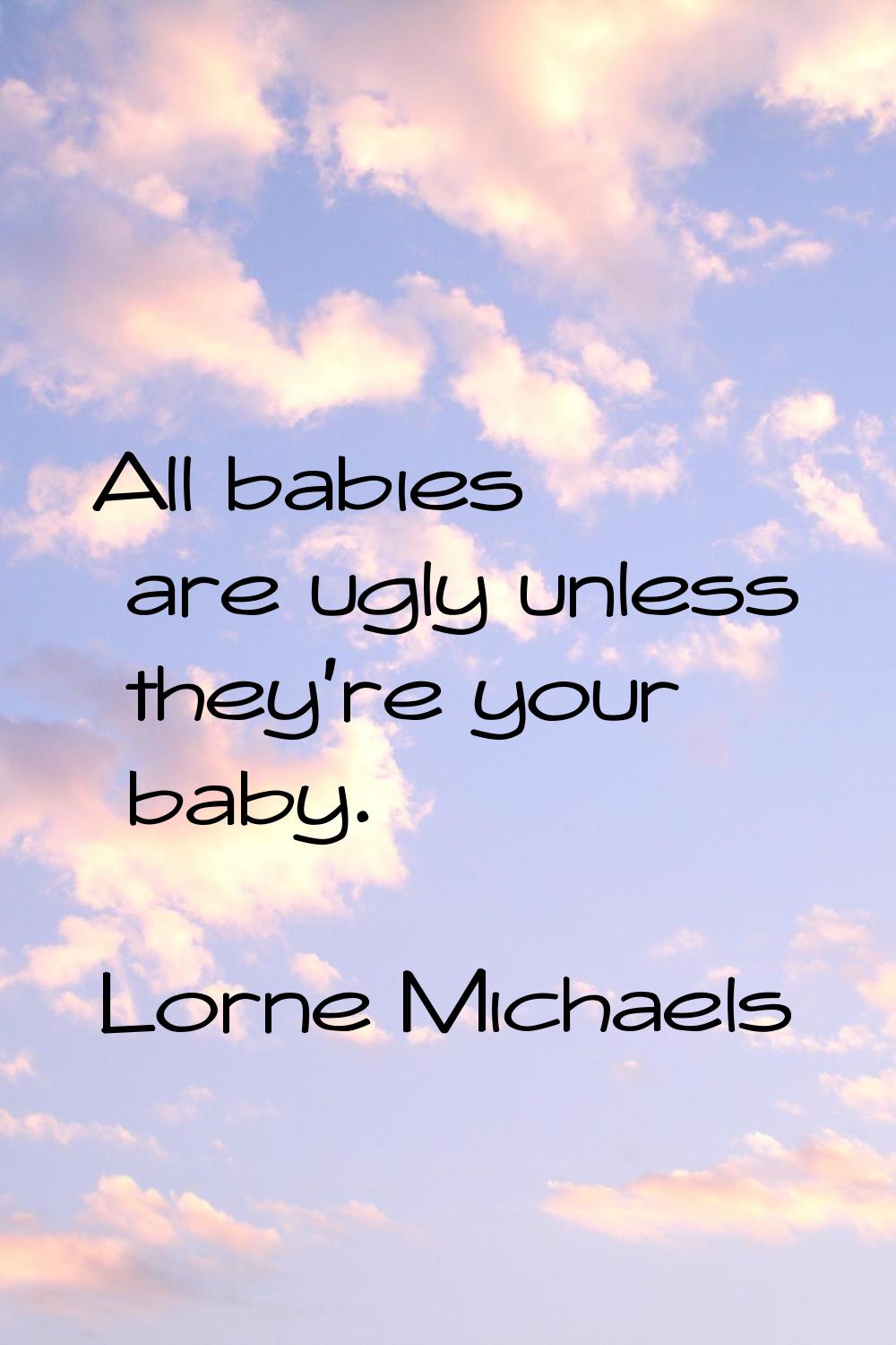 All babies are ugly unless they're your baby.