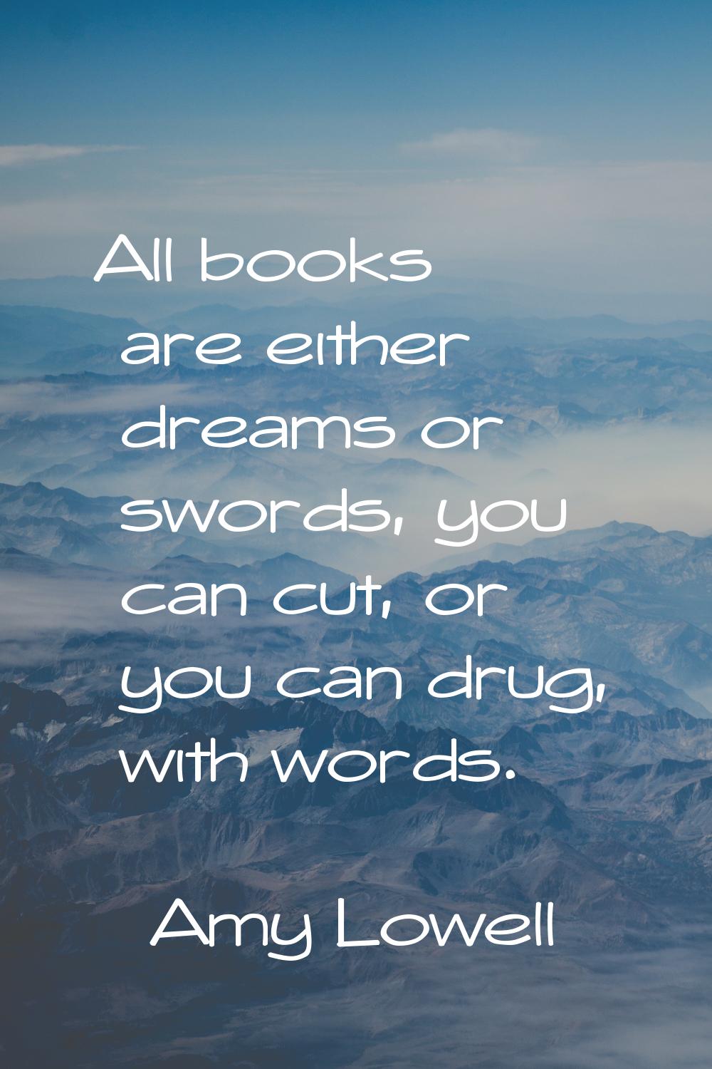 All books are either dreams or swords, you can cut, or you can drug, with words.
