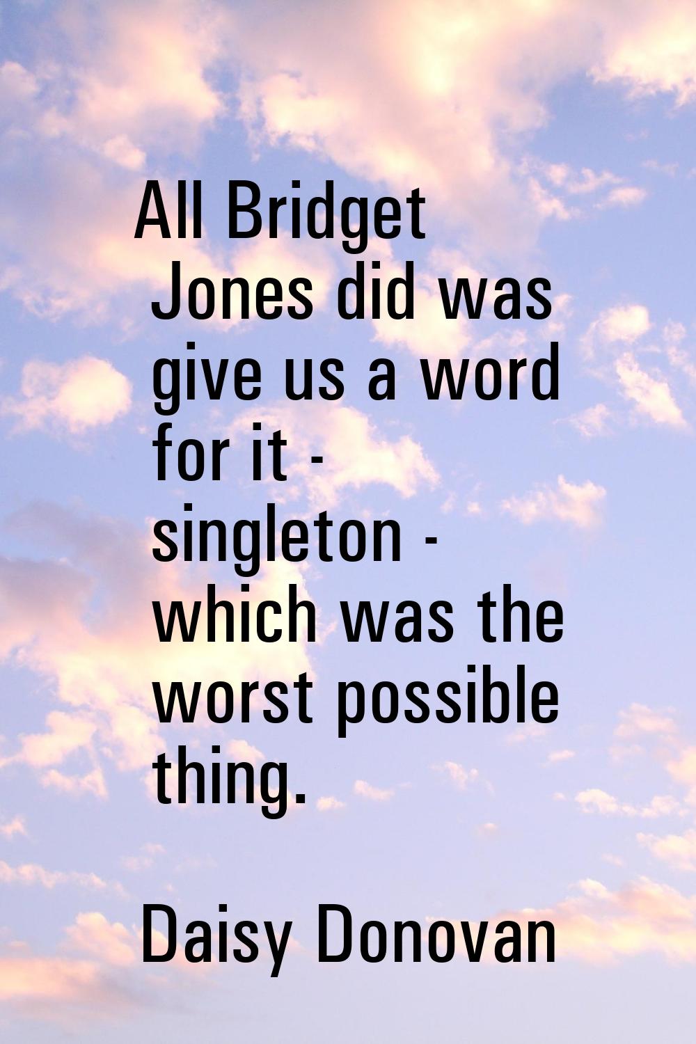 All Bridget Jones did was give us a word for it - singleton - which was the worst possible thing.