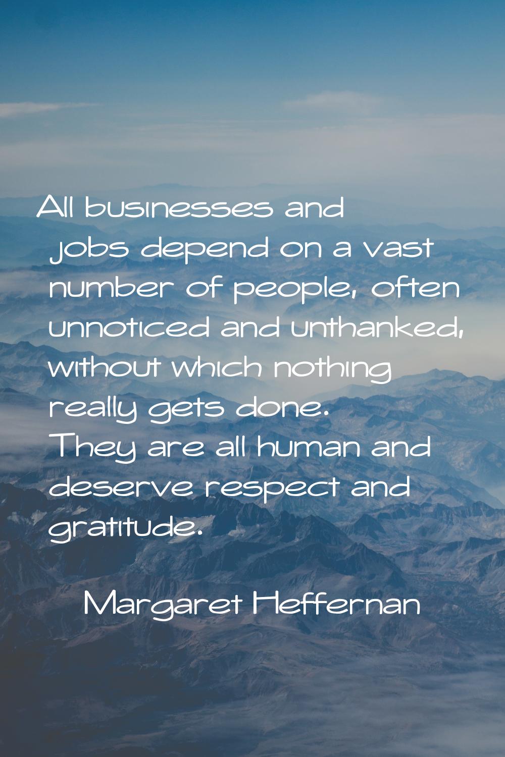 All businesses and jobs depend on a vast number of people, often unnoticed and unthanked, without w