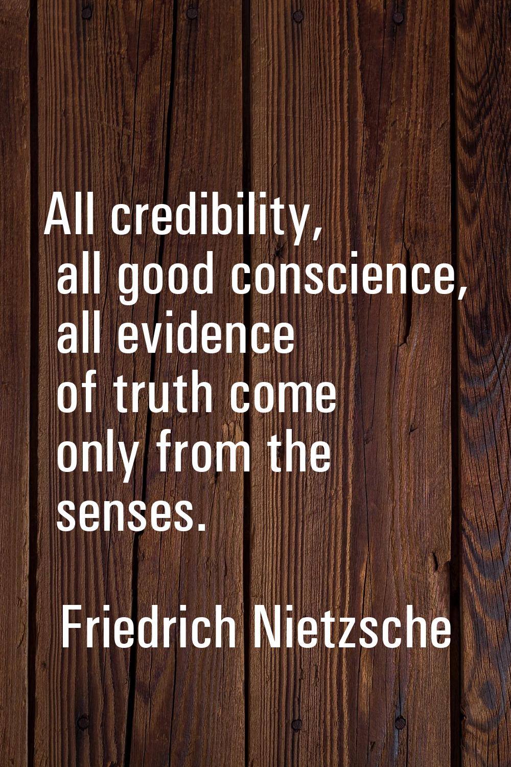 All credibility, all good conscience, all evidence of truth come only from the senses.